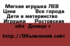 Мягкая игрушка ЛЕВ › Цена ­ 1 200 - Все города Дети и материнство » Игрушки   . Ростовская обл.,Донецк г.